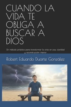 CUANDO LA VIDA TE OBLIGA A BUSCAR A DIOS: Un método práctico para transformar la crisis en paz, claridad y reconstrucción interior (Spanish Edition)