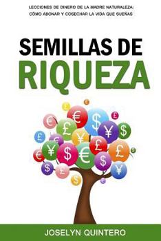 Semillas de Riqueza: Lecciones de Dinero de la Madre Naturaleza: C�mo Abonar y Cosechar la Vida que Sue�as