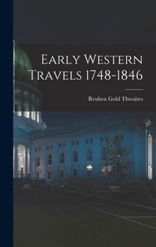 Early Western Travels, 1748-1846: A Series of Annotated Reprints of Some of the Best and Rarest Cont