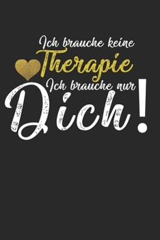 Ich brauche keine Therapie - ich brauche nur Dich!: Kalender, Wochenplaner, Tagebuch, Notizbuch, Buch 105 Seiten im Softcover. Eine Woche auf einer ... vergessen möchte. Für 5 (German Edition)