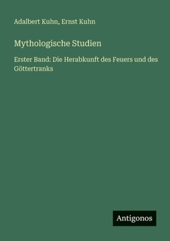 Mythologische Studien: Erster Band: Die Herabkunft des Feuers und des Göttertranks