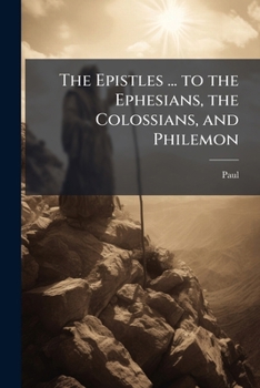 The Epistles ... to the Ephesians, the Colossians, and Philemon