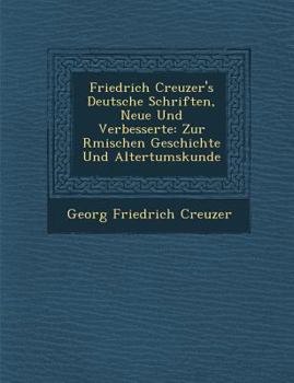 Paperback Friedrich Creuzer's Deutsche Schriften, Neue Und Verbesserte: Zur R Mischen Geschichte Und Altertumskunde Book