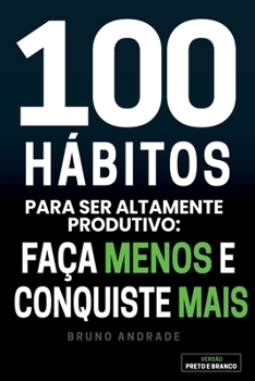 Paperback 100 Hábitos para ser altamente produtivo:: Faça menos e conquiste mais (Portuguese Edition) [Portuguese] Book