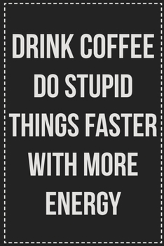 Drink Coffee Do Stupid Things Faster With More Energy: College Ruled Notebook | Novelty Lined Journal | Gift Card Alternative | Perfect Keepsake For Passive Aggressive People