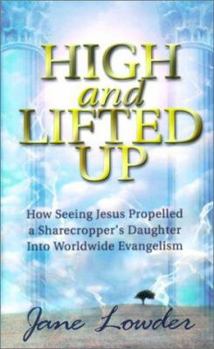 Paperback High and Lifted Up: How Seeing Jesus Propelled a Sharecropper's Daughter Into Worldwide Evangelism Book