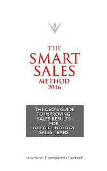 Paperback The Smart Sales Method 2016: The CEO's Guide to Improving Sales Results for B2B Technology Sales Teams Book