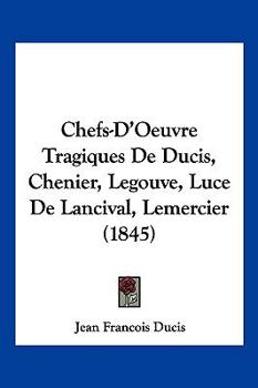 Paperback Chefs-D'Oeuvre Tragiques De Ducis, Chenier, Legouve, Luce De Lancival, Lemercier (1845) [French] Book