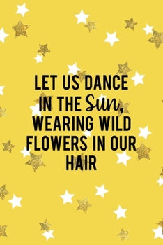 Let Us Dance In The Sun, Wearing Wild Flowers In Our Hair: All Purpose 6x9 Blank Lined Notebook Journal Way Better Than A Card Trendy Unique Gift Yelow And Golden Stars Sun