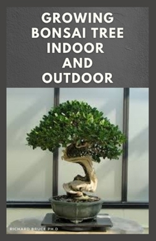 Paperback GROWING BONSAI TREE INDOOR AND OUTDOOR: Step By Step Guide To Growing,Selecting,Caring ,Tips And Lot More : Everything You Need To Know To become A Bonsai Tree Growing Expert Book