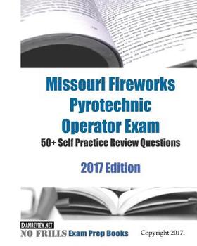 Paperback Missouri Fireworks Pyrotechnic Operator Exam 50+ Self Practice Review Questions 2017 Edition Book