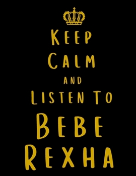 Keep Calm And Listen To Bebe Rexha: Bebe Rexha Notebook/ journal/ Notepad/ Diary For Fans. Men, Boys, Women, Girls And Kids | 100 Black Lined Pages | 8.5 x 11 inches | A4
