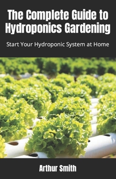 Paperback The Complete Guide to Hydroponics Gardening: Start Your Hydroponic System at Home Book