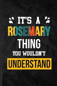 It's a Rosemary Thing You Wouldn't Understand: Practical Blank Lined Notebook/ Journal For Personalized Rosemary, Favorite First Name, Inspirational ... Birthday Gift Idea Fun Useful Cuteness