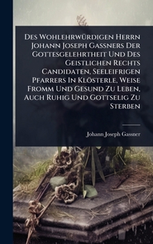 Des WohlehrwÃ1/4rdigen Herrn Johann Joseph GaÃ ners Der Gottesgelehrtheit Und Des Geistlichen Rechts Candidaten, Seeleifrigen Pfarrers In ... Und Gottselig Zu Sterben (German Edition)
