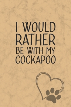 I Would Rather Be With My Cockapoo: Nice Lined Journal, Diary and Gift for a Man, Woman, Girl or Boy Who Really Loves Their Dog