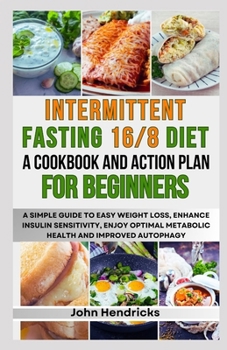 Paperback Intermittent Fasting 16/8 Diet: A Cookbook and Action Plan for Beginners: A Simple Guide to Easy Weight Loss, Enhance Insulin Sensitivity, Enjoy Optim Book