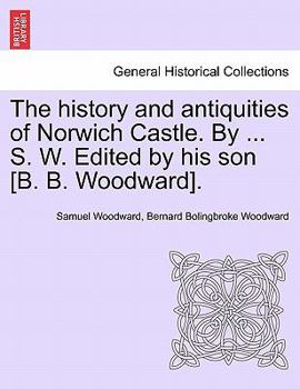 Paperback The History and Antiquities of Norwich Castle. by ... S. W. Edited by His Son [B. B. Woodward]. Book