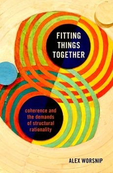 Hardcover Fitting Things Together: Coherence and the Demands of Structural Rationality Book