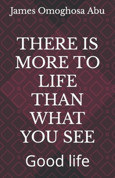 THERE IS MORE TO LIFE THAN WHAT YOU SEE: Good life