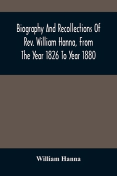 Paperback Biography And Recollections Of Rev. William Hanna, From The Year 1826 To Year 1880 Book