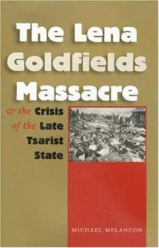 The Lena Goldfields Massacre And the Crisis of the Late Tsarist State (Eugenia and Hugh M. Stewart '26 Series on Eastern Europe) - Book  of the Eugenia & Hugh M. Stewart '26 Series