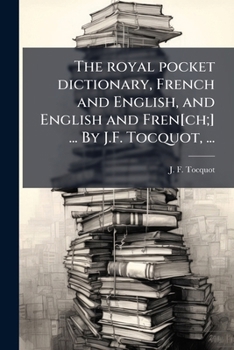 The royal pocket dictionary, French and English, and English and Fren[ch;] ... By J.F. Tocquot, ...