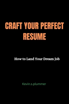 CRAFT YOUR PERFECT RESUME: How to Land Your Dream Job