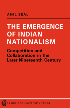 The Emergence of Indian Nationalism: Competition and Collaboration in the Later Nineteenth Century (Political change in modern South Asia)