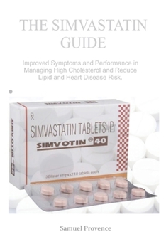 THE SIMVASTATIN GUIDE: Improved Symptoms and Performance in Managing High Cholesterol and Reduce Lipid and Heart Disease Risk.