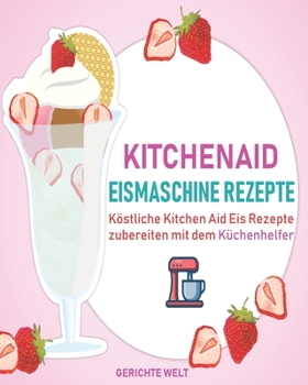 Paperback Kitchenaid Eismaschine Rezepte: Köstliche Kitchen Aid Eis Rezepte zubereiten mit dem Küchenhelfer [German] Book