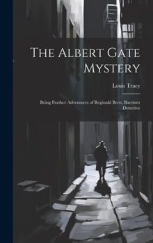 Hardcover The Albert Gate Mystery: Being Further Adventures of Reginald Brett, Barrister Detective Book