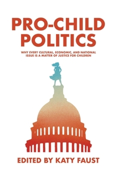 Pro-Child Politics: Why Every Cultural, Economic, and National Issue Is a Matter of Justice for Children