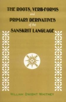The Roots, Verb-Forms and Primary Derivatives of the Sanskrit Language: A Supplement to His Sanskrit Grammar