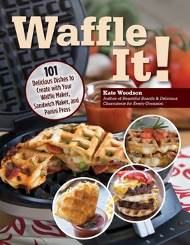 Waffle It!: 101 Delicious Dishes to Create with Your Waffle Maker
