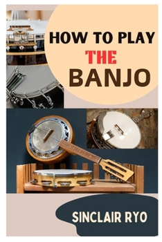 Paperback How to Play the Banjo: A Beginner's Guide in Learning and Become Skilled at Banjo Instrument Book