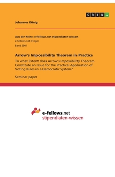 Paperback Arrow's Impossibility Theorem in Practice: To what Extent does Arrow's Impossibility Theorem Constitute an Issue for the Practical Application of Voti Book