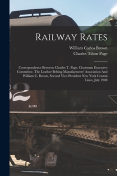 Paperback Railway Rates: Correspondence Between Charles T. Page, Chairman Executive Committee, The Leather Belting Manufacturers' Association A Book