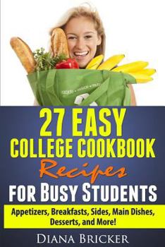 Paperback 27 Easy College Cookbook Recipes for Busy Students: Appetizers, Breakfasts, Sides, Main Dishes, Desserts, and More! Book