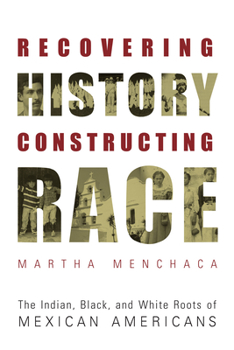 Recovering History, Constructing Race: The Indian, Black, and White Roots of Mexican Americans (Joe R. and Teresa Lozano Long Series in Latin American and Latino Art and Culture) - Book  of the Latin American and Latino Art and Culture