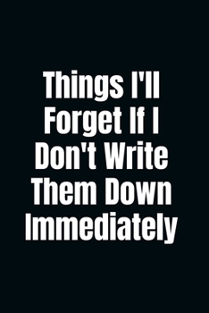 Things I'll Forget If I Don't Write Them down Immediately : A Premium Lined Journal/Notebook * Gag Gifts for Office Worker Coworker Employees