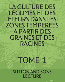 Paperback La Culture Des Légumes Et Des Fleurs Dans Les Zones Temperees À Partir Des Graines Et Des Racines: Tome 1 [French] Book