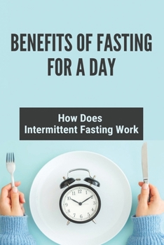 Paperback Benefits Of Fasting For A Day: How Does Intermittent Fasting Work: Intermittent Fasting Benefits Book