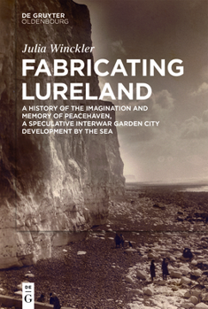 Fabricating Lureland: A History of the Imagination and Memory of Peacehaven, a Speculative Interwar Garden City Development by the Sea