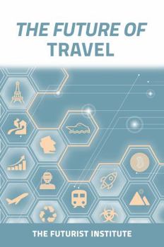 Paperback The Future of Travel: Trends and Technologies Shaping the Decade Ahead: The Futurist Institute Book