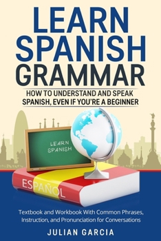 Paperback Learn Spanish Grammar: How to Understand and Speak Spanish, Even if You're a Beginner. Textbook and Workbook With Common Phrases, Instruction Book