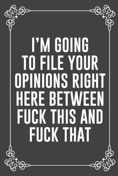 I'M GOING TO FILE YOUR OPINIONS RIGHT HERE BETWEEN FUCK THIS AND FUCK THAT: Funny Blank Lined Ofiice Journals For Friend or Coworkers