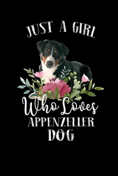 Just a Girl Who Loves Appenzeller Dog: Perfect Appenzeller Dog Lover Gift For Girl. Cute Notebook for Appenzeller Dog Lover. Gift it to your Sister, ... Who Loves Appenzeller Dog. 100 Pages Notebook