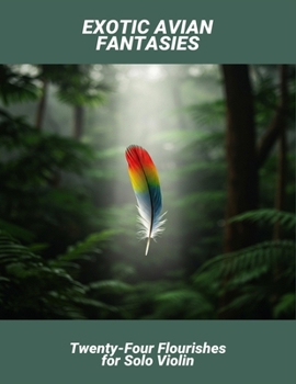 Exotic Avian Fantasies: Twenty-Four Flourishes For Solo Violin
