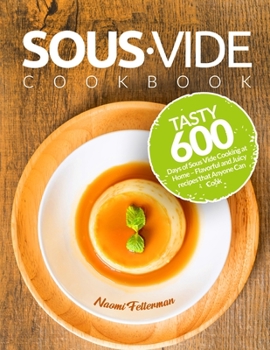 Paperback Sous Vide Cookbook: Tasty 600 Days of Sous Vide Cooking at Home - Flavorful and Juicy recipes that Anyone Can Cook Book